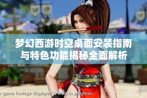 梦幻西游时空桌面安装指南与特色功能揭秘全面解析