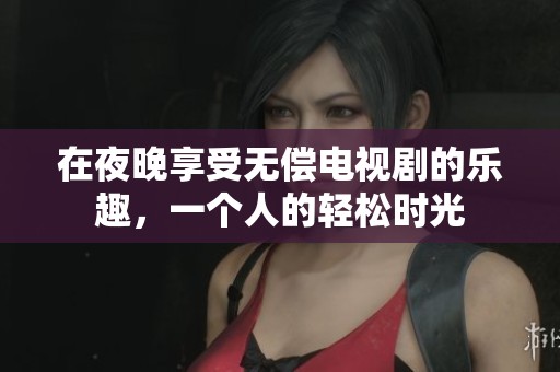 在夜晚享受无偿电视剧的乐趣，一个人的轻松时光