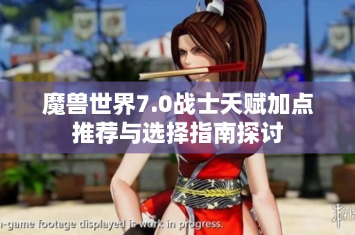 魔兽世界7.0战士天赋加点推荐与选择指南探讨