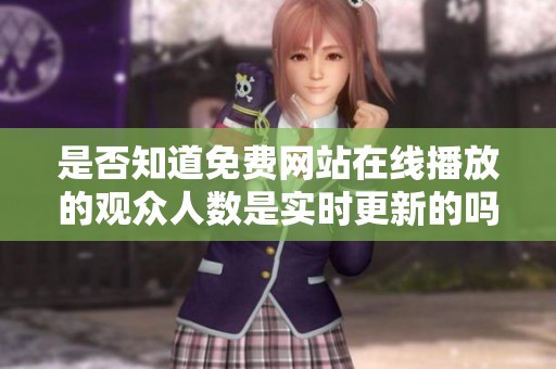 是否知道免费网站在线播放的观众人数是实时更新的吗