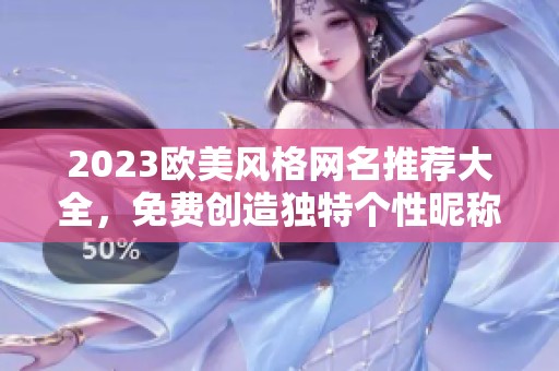 2023欧美风格网名推荐大全，免费创造独特个性昵称