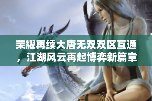 荣耀再续大唐无双双区互通，江湖风云再起博弈新篇章