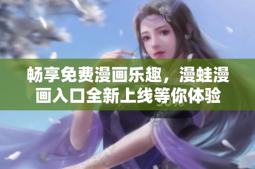 畅享免费漫画乐趣，漫蛙漫画入口全新上线等你体验