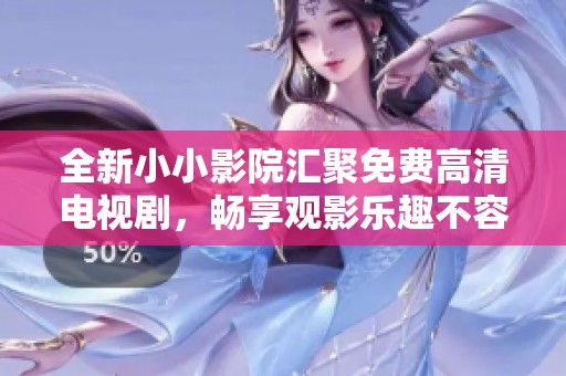 全新小小影院汇聚免费高清电视剧，畅享观影乐趣不容错过