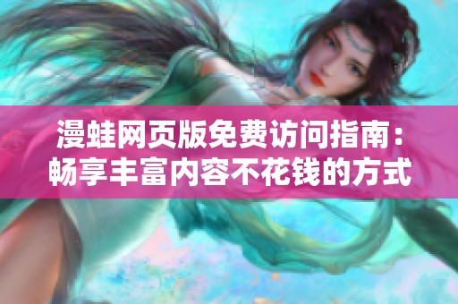 漫蛙网页版免费访问指南：畅享丰富内容不花钱的方式