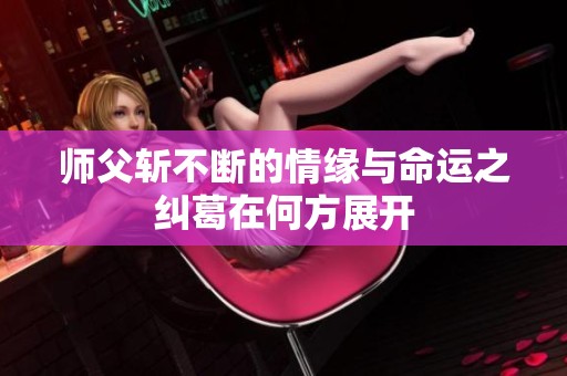 师父斩不断的情缘与命运之纠葛在何方展开