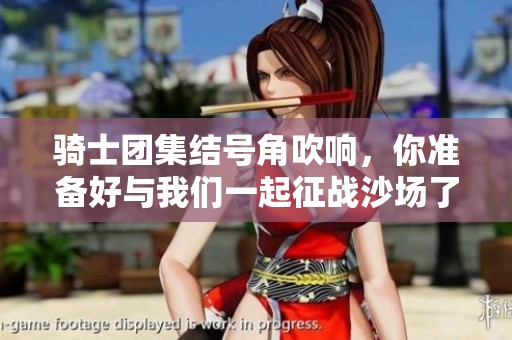 骑士团集结号角吹响，你准备好与我们一起征战沙场了吗？
