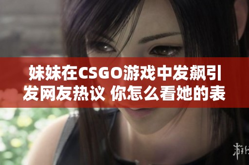 妹妹在CSGO游戏中发飙引发网友热议 你怎么看她的表现