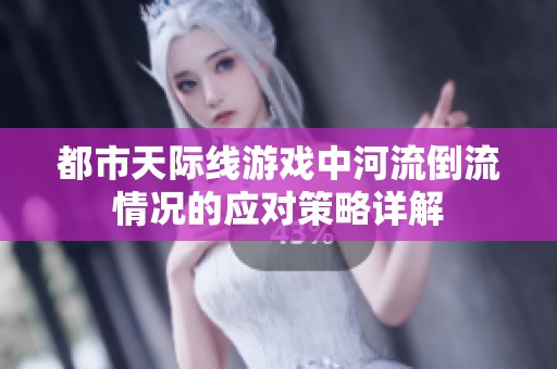 都市天际线游戏中河流倒流情况的应对策略详解
