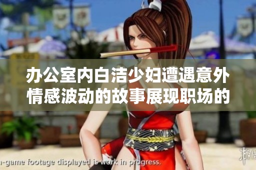 办公室内白洁少妇遭遇意外情感波动的故事展现职场的复杂关系