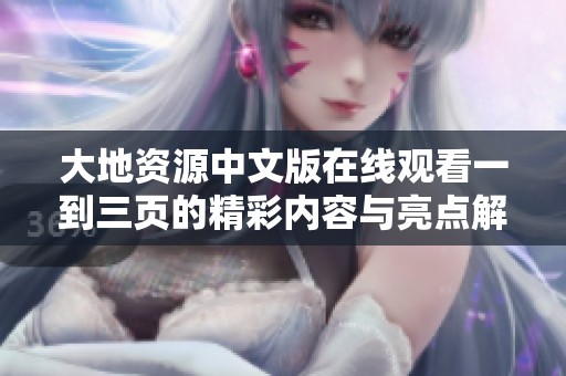 大地资源中文版在线观看一到三页的精彩内容与亮点解析
