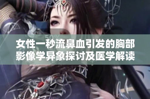 女性一秒流鼻血引发的胸部影像学异象探讨及医学解读