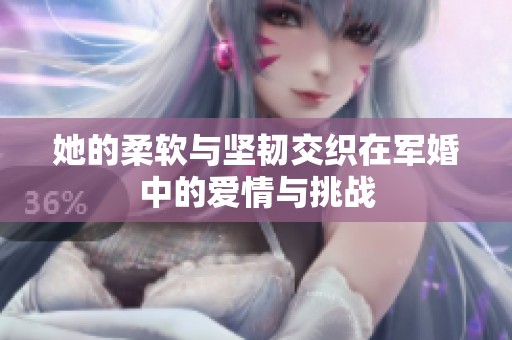她的柔软与坚韧交织在军婚中的爱情与挑战