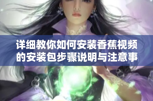 详细教你如何安装香蕉视频的安装包步骤说明与注意事项