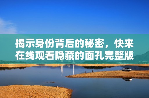 揭示身份背后的秘密，快来在线观看隐藏的面孔完整版探索真相
