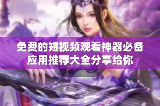 免费的短视频观看神器必备应用推荐大全分享给你