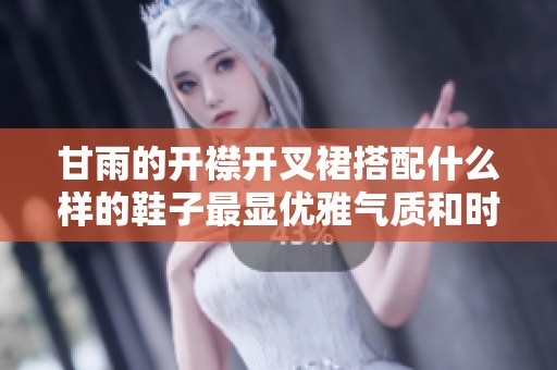 甘雨的开襟开叉裙搭配什么样的鞋子最显优雅气质和时尚感