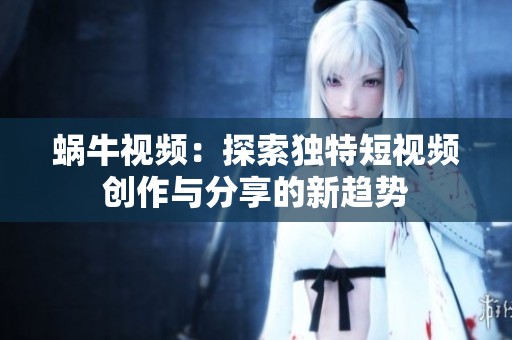 蜗牛视频：探索独特短视频创作与分享的新趋势