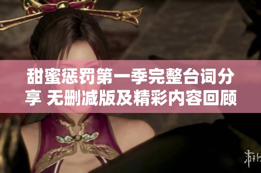 甜蜜惩罚第一季完整台词分享 无删减版及精彩内容回顾