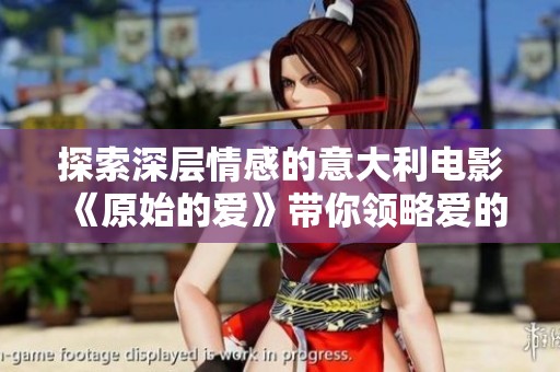 探索深层情感的意大利电影《原始的爱》带你领略爱的本质与真谛