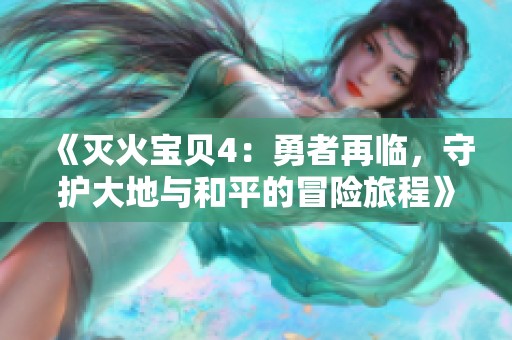 《灭火宝贝4：勇者再临，守护大地与和平的冒险旅程》