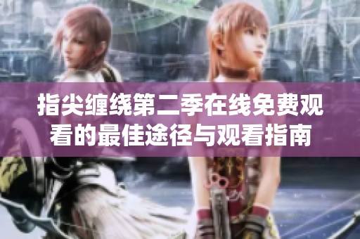指尖缠绕第二季在线免费观看的最佳途径与观看指南
