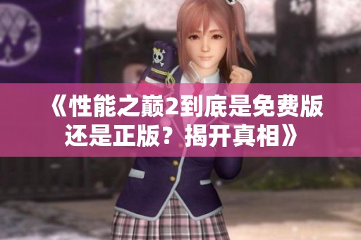 《性能之巅2到底是免费版还是正版？揭开真相》
