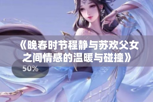 《晚春时节程静与苏欢父女之间情感的温暖与碰撞》