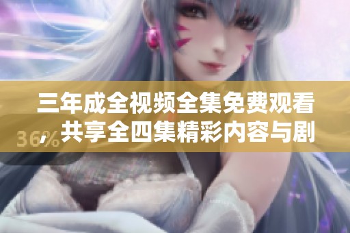 三年成全视频全集免费观看，共享全四集精彩内容与剧情分析