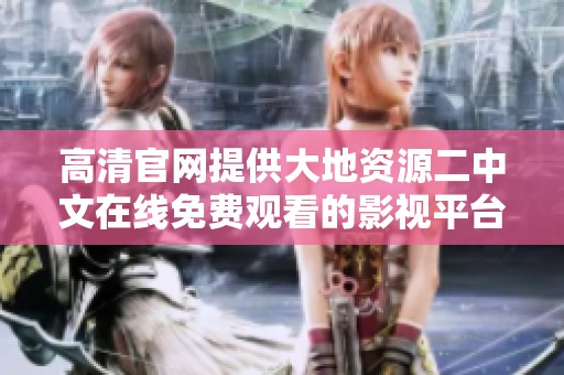 高清官网提供大地资源二中文在线免费观看的影视平台推荐