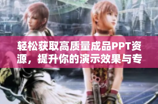 轻松获取高质量成品PPT资源，提升你的演示效果与专业形象