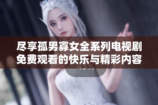 尽享孤男寡女全系列电视剧免费观看的快乐与精彩内容体验