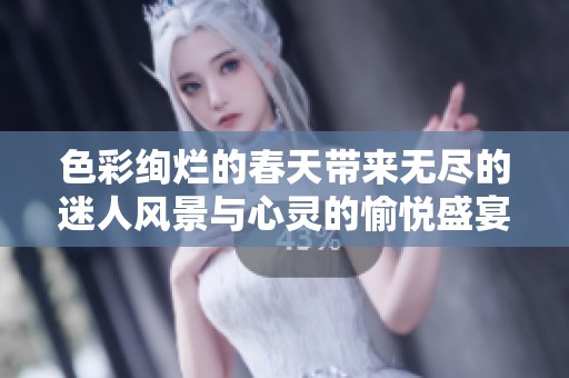 色彩绚烂的春天带来无尽的迷人风景与心灵的愉悦盛宴