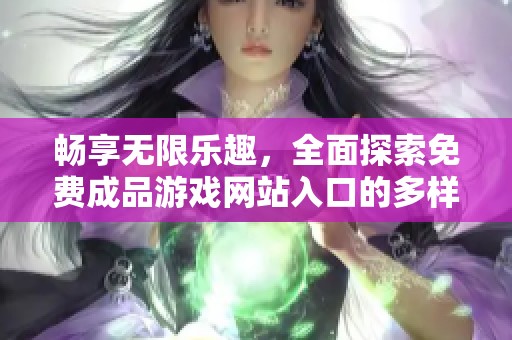 畅享无限乐趣，全面探索免费成品游戏网站入口的多样选择