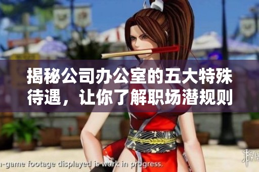 揭秘公司办公室的五大特殊待遇，让你了解职场潜规则与潜在福利