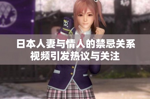 日本人妻与情人的禁忌关系视频引发热议与关注