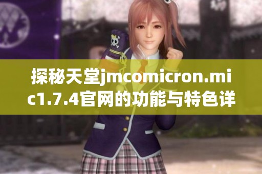 探秘天堂jmcomicron.mic1.7.4官网的功能与特色详解