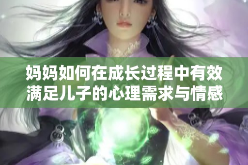 妈妈如何在成长过程中有效满足儿子的心理需求与情感支持