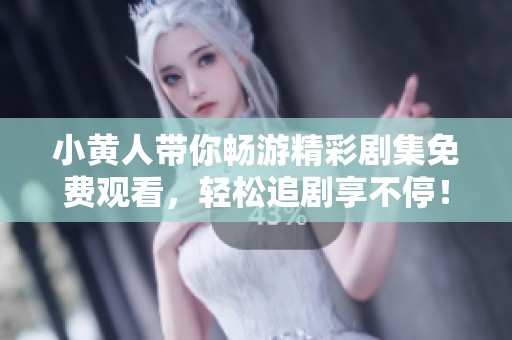 小黄人带你畅游精彩剧集免费观看，轻松追剧享不停！