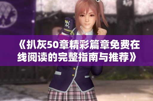 《扒灰50章精彩篇章免费在线阅读的完整指南与推荐》