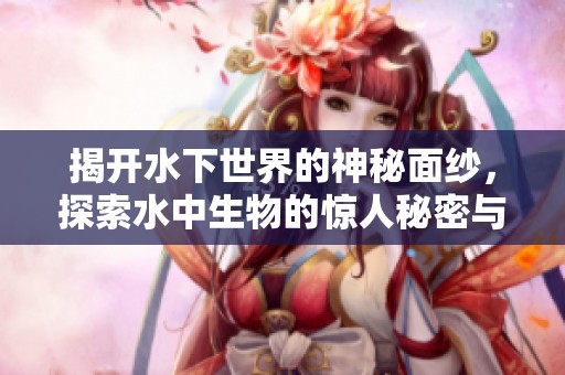 揭开水下世界的神秘面纱，探索水中生物的惊人秘密与奇妙生态