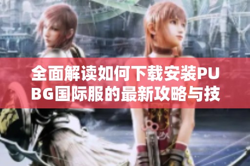 全面解读如何下载安装PUBG国际服的最新攻略与技巧