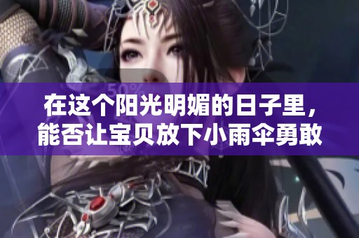 在这个阳光明媚的日子里，能否让宝贝放下小雨伞勇敢前行