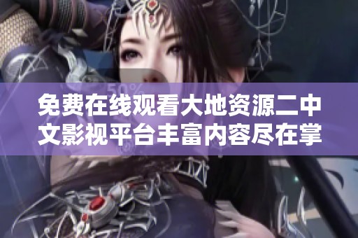 免费在线观看大地资源二中文影视平台丰富内容尽在掌握中