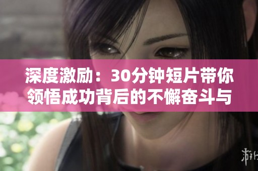 深度激励：30分钟短片带你领悟成功背后的不懈奋斗与坚持精神