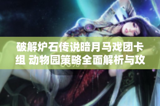 破解炉石传说暗月马戏团卡组 动物园策略全面解析与攻略