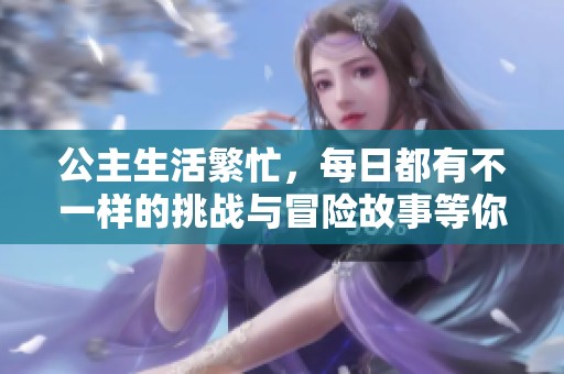 公主生活繁忙，每日都有不一样的挑战与冒险故事等你来揭晓