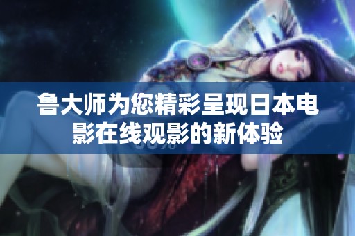 鲁大师为您精彩呈现日本电影在线观影的新体验