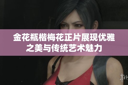 金花瓶楷梅花正片展现优雅之美与传统艺术魅力
