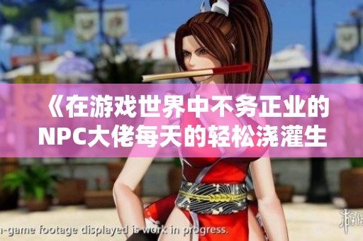 《在游戏世界中不务正业的NPC大佬每天的轻松浇灌生活》